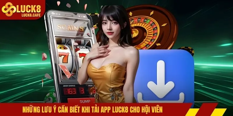 Những lưu ý cần biết khi tải app LUCK8 cho hội viên